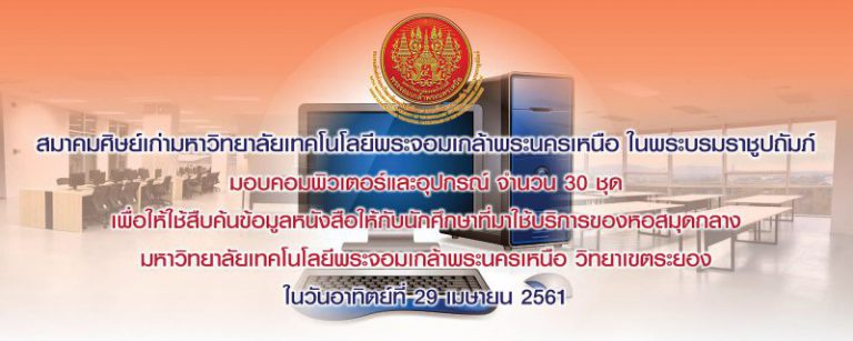 สมาคมศิษย์เก่ามหาวิทยาลัยเทคโนโลยีพระจอมเกล้าพระนครเหนือ ในพระบรมราชูปถัมภ์ มอบคอมพิวเตอร์และอุปกรณ์ จำนวน 30 ชุด เพื่อให้ใช้สืบค้นข้อมูลหนังสือให้กับนักศึกษาที่มาใช้บริการของหอสมุดกลาง มหาวิทยาลัยเทคโนโลยีพระจอมเกล้าพระนครเหนือ วิทยาเขตระยอง ในวันอาทิตย์ที่ 29 เมษายน 2561